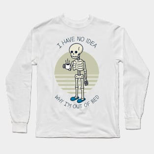 I Have No Idea Why I'm Out Of Bed Long Sleeve T-Shirt